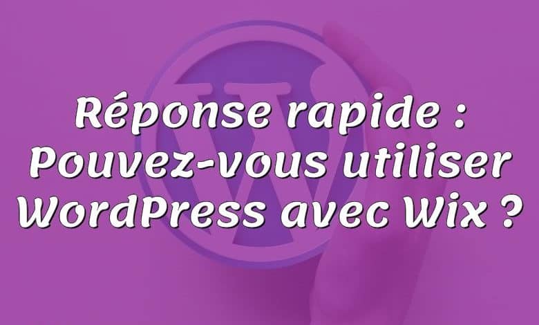 Réponse rapide : Pouvez-vous utiliser WordPress avec Wix ?